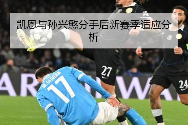 凯恩与孙兴慜分手后新赛季适应分析（hth.com）